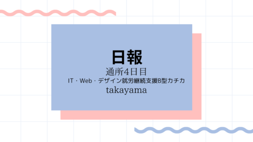 takayama/通所4日目/IT・Web・デザイン就労継続支援B型カチカ日報