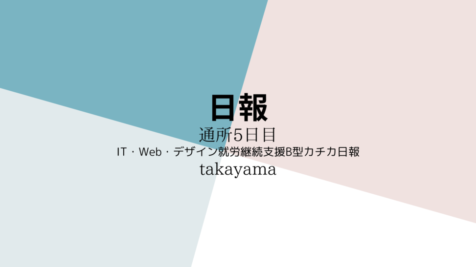 takayama/通所5日目/IT・Web・デザイン就労継続支援B型カチカ日報