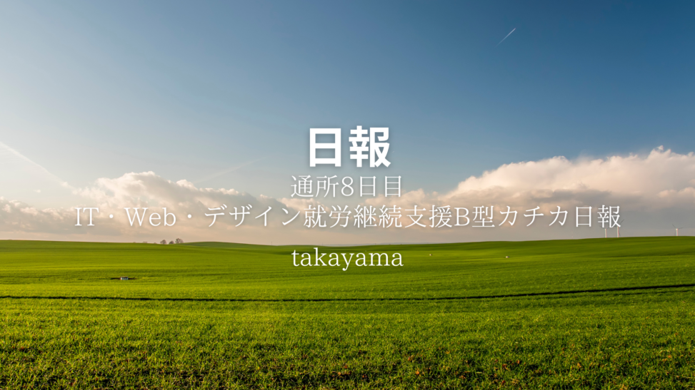 takayama/通所8日目/IT・Web・デザイン就労継続支援B型カチカ日報