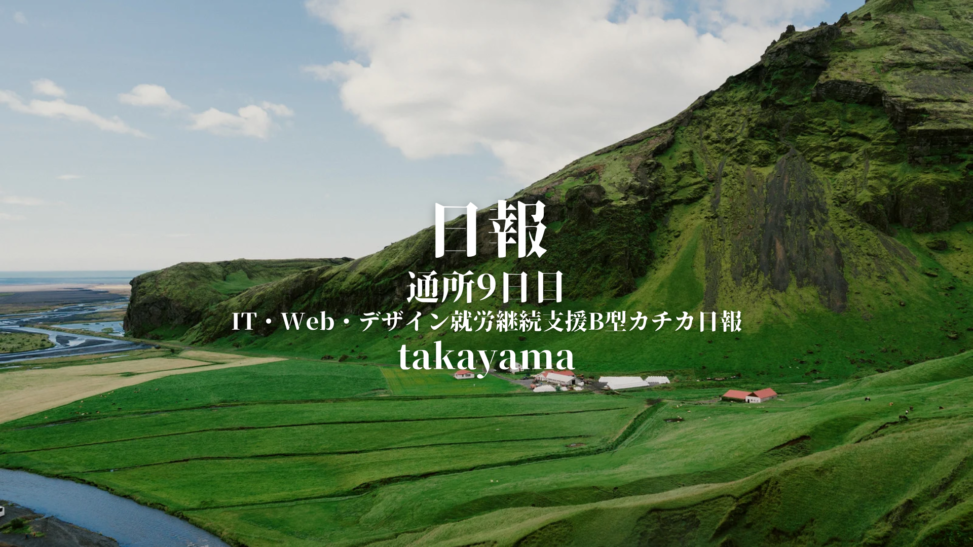 takayama/通所9日目/IT・Web・デザイン就労継続支援B型カチカ日報