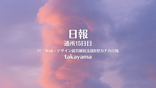 takayama/通所14日目/IT・Web・デザイン就労継続支援B型カチカ日報