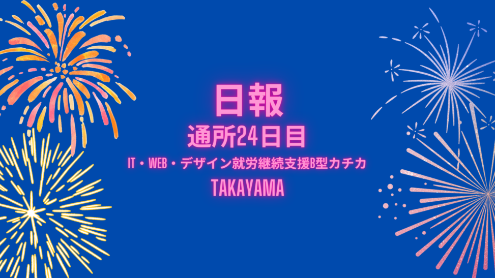 takayama/通所24日目/IT・Web・デザイン就労継続支援B型カチカ日報