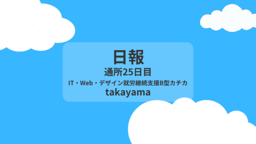 takayama/通所25日目/IT・Web・デザイン就労継続支援B型カチカ日報