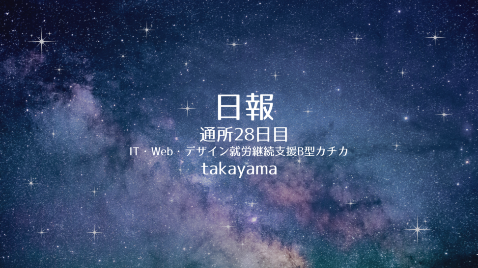 takayama/通所28日目/IT・Web・デザイン就労継続支援B型カチカ日報