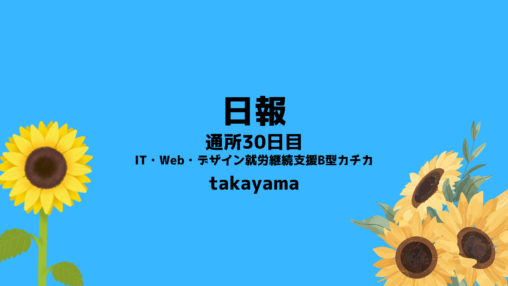 takayama/通所30日目/IT・Web・デザイン就労継続支援B型カチカ日報