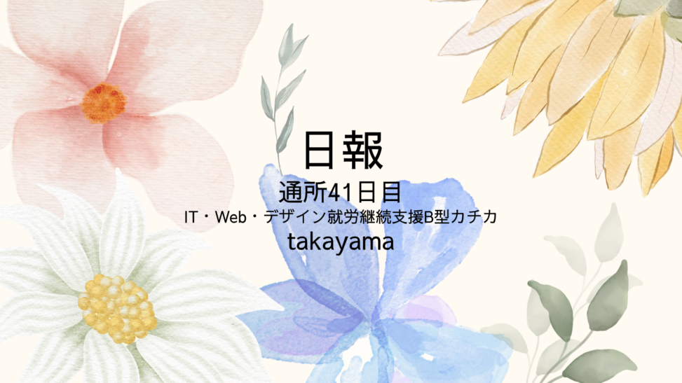 takayama/通所41日目/IT・Web・デザイン就労継続支援B型カチカ日報