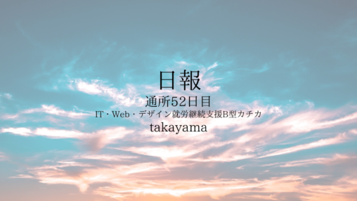 takayama/通所52日目/IT・Web・デザイン就労継続支援B型カチカ日報