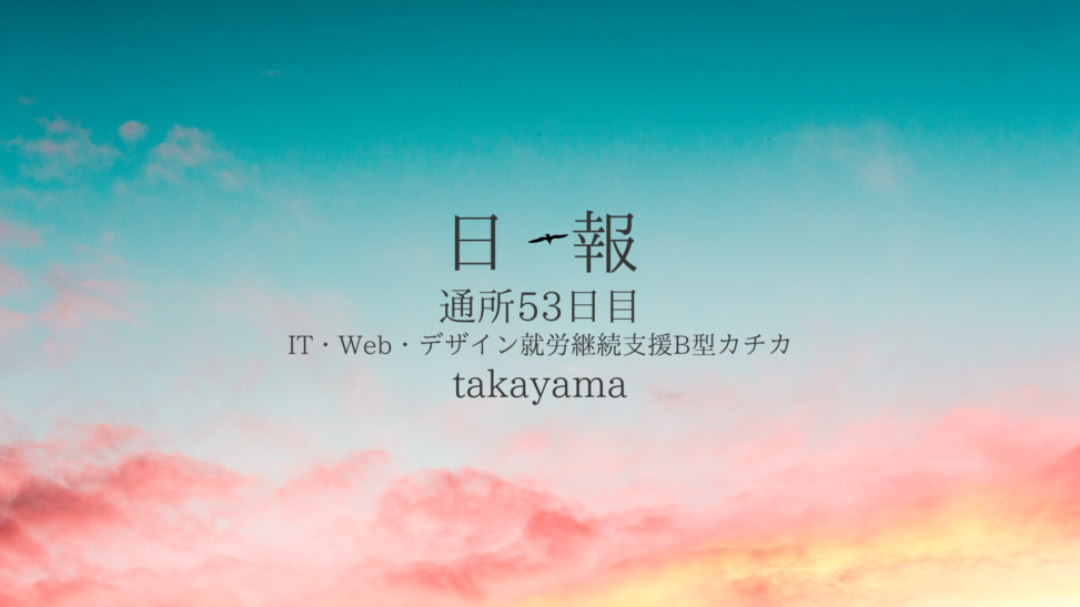 takayama/通所53日目/IT・Web・デザイン就労継続支援B型カチカ日報