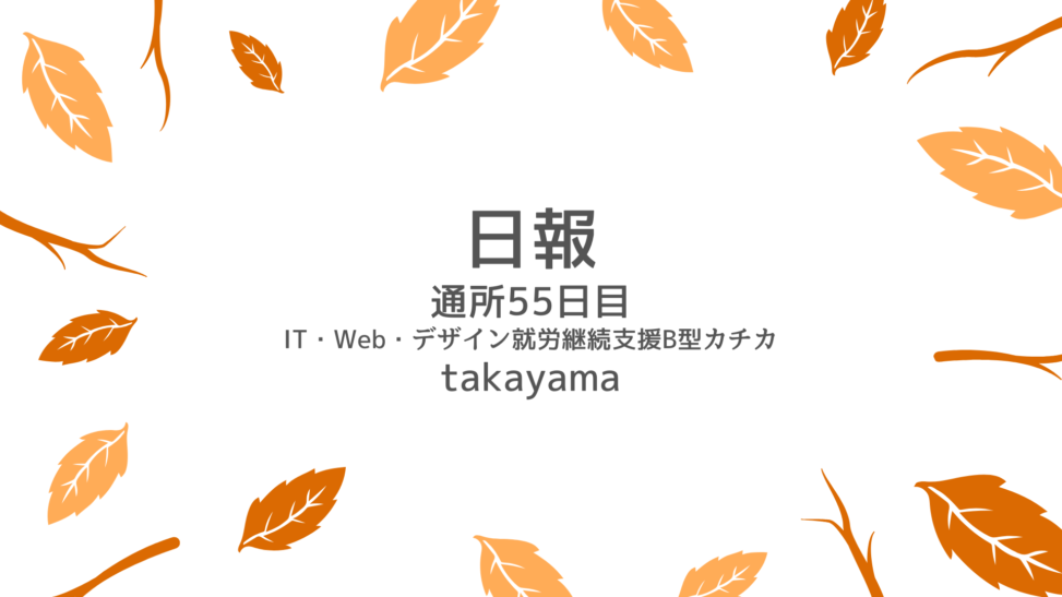 takayama/通所55日目/IT・Web・デザイン就労継続支援B型カチカ日報