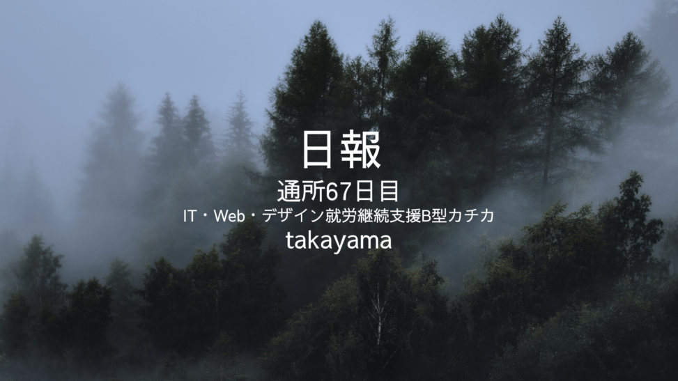 takayama/通所67日目/IT・Web・デザイン就労継続支援B型カチカ日報