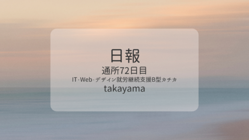 takayama/通所72日目/IT・Web・デザイン就労継続支援B型カチカ日報