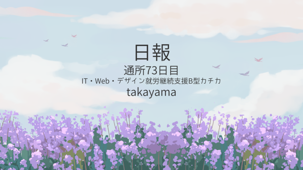 takayama/通所73日目/IT・Web・デザイン就労継続支援B型カチカ日報