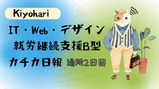 Kiyohari/通所2日目/IT・Web・デザイン就労継続支援B型カチカ日報