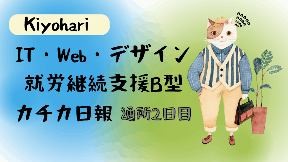Kiyohari/通所2日目/IT・Web・デザイン就労継続支援B型カチカ日報