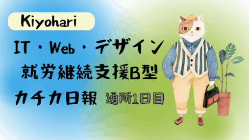 キヨハリ/IT・Web・デザイン就労継続支援B型カチカ日報/通所1日目