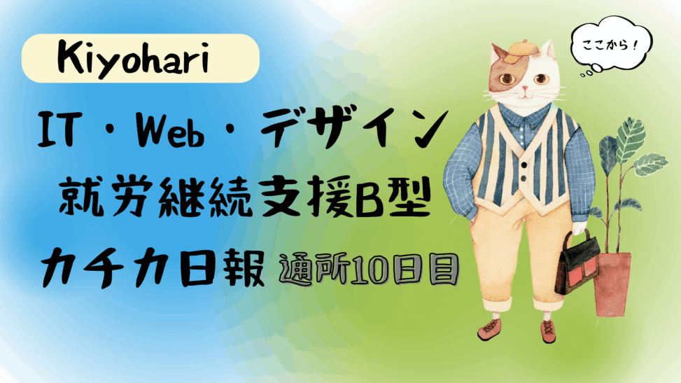Kiyohari/通所10日目/IT・Web・デザイン就労継続支援B型カチカ日報