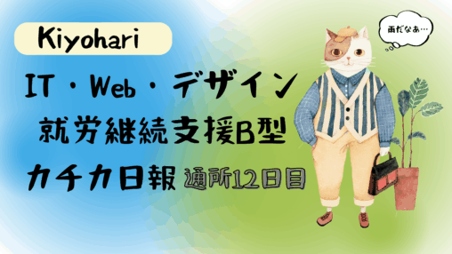 Kiyohari/通所12日目/IT・Web・デザイン就労継続支援B型カチカ日報