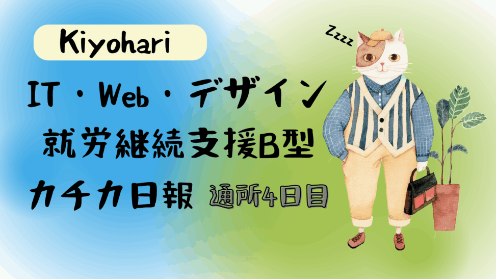 Kiyohari/通所4日目/IT・Web・デザイン就労継続支援B型カチカ日報
