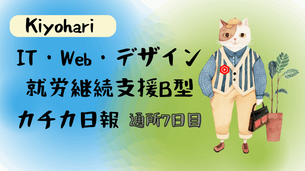 Kiyohari/通所7日目/IT・Web・デザイン就労継続支援B型カチカ日報