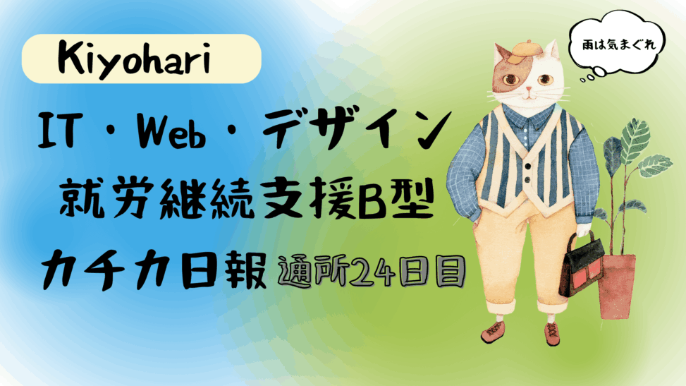 Kiyohari/通所24日目/IT・Web・デザイン就労継続支援B型カチカ日報