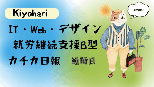 Kiyohari/通所日/IT・Web・デザイン就労継続支援B型カチカ日報
