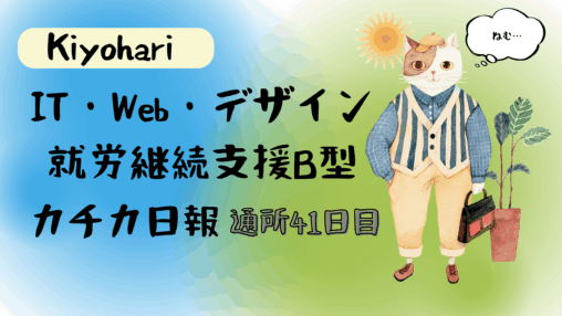 Kiyohari/通所41日目/IT・Web・デザイン就労継続支援B型カチカ日報