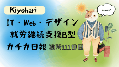 Kiyohari/通所111目/IT・Web・デザイン就労継続支援B型カチカ日報