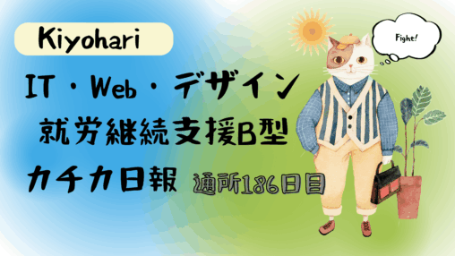 Kiyohari/通所186日/IT・Web・デザイン就労継続支援B型カチカ日報